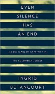 Even Silence Has an End: My Six Years of Captivity in the Colombian Jungle
