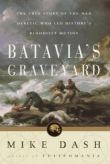 Batavia's Graveyard: The True Story of the Mad Heretic Who Led History's Bloodiest Mutiny Read online