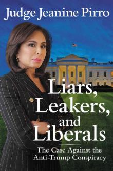 Liars, Leakers, and Liberals_The Case Against the Anti-Trump Conspiracy Read online