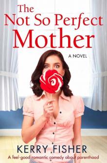 The Not So Perfect Mother: A feel good romantic comedy about parenthood Read online