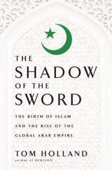 In the Shadow of the Sword: The Birth of Islam and the Rise of the Global Arab Empire Read online