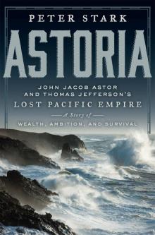 Astoria: John Jacob Astor and Thomas Jefferson's Lost Pacific Empire: A Story of Wealth, Ambition, and Survival Read online