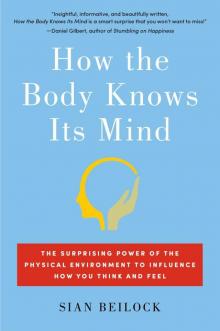 How the Body Knows Its Mind_The Surprising Power of the Physical Environment to Influence How You Think and Feel Read online