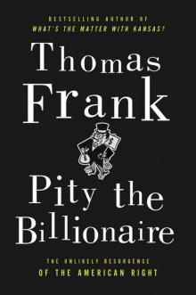 Pity the Billionaire: The Hard-Times Swindle and the Unlikely Comeback of the Right