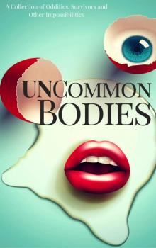 UnCommon Bodies: A Collection of Oddities, Survivors, and Other Impossibilities (UnCommon Anthologies Book 1)