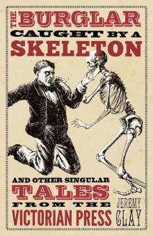 A Burglar Caught by a Skeleton & Other Singular Tales from the Victorian Press