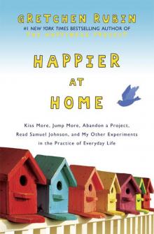 Happier at Home: Kiss More, Jump More, Abandon a Project, Read Samuel Johnson, and My Other Experiments in the Practice of Everyday Life Read online