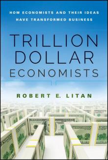 Trillion Dollar Economists_How Economists and Their Ideas have Transformed Business
