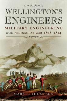 Wellington’s Engineers: Military Engineering on the Peninsular War 1808-1814