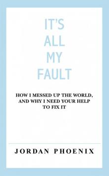 It's All My Fault: How I Messed Up the World, and Why I Need Your Help to Fix It