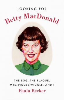 Looking for Betty MacDonald: The Egg, the Plague, Mrs. Piggle-Wiggle, and I Read online