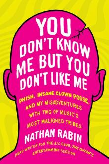 You Don't Know Me but You Don't Like Me: Phish, Insane Clown Posse, and My Misadventures with Two of Music's Most Maligned Tribes