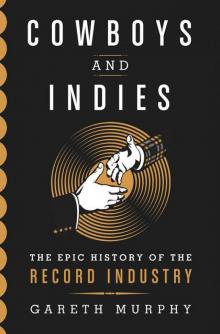 Cowboys and Indies: The Epic History of the Record Industry Read online