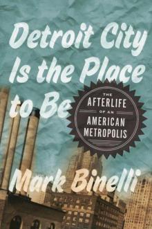 Detroit City Is the Place to Be: The Afterlife of an American Metropolis Read online