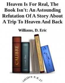 Heaven Is For Real, The Book Isn't: An Astounding Refutation Of A Story About A Trip To Heaven And Back