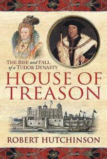 House Of Treason: The Rise And Fall Of A Tudor Dynasty Read online