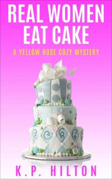 Real Women Eat Cake: A Yellow Rose Cozy Mystery (Yellow Rose Mystery Series Book 1) Read online