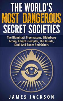 The World's Most Dangerous Secret Societies: The Illuminati, Freemasons, Bilderberg Group, Knights Templar, The Jesuits, Skull And Bones And Others Read online