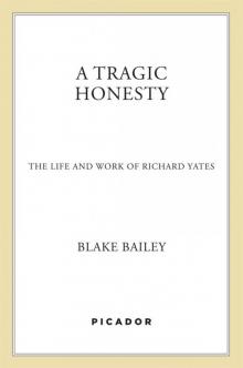 A Tragic Honesty: The Life and Work of Richard Yates