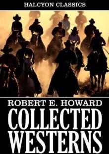 Collected Western Stories of Robert E. Howard (Unexpurgated Edition) (Halcyon Classics)