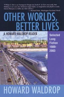 Other Worlds, Better Lives, A Howard Waldrop Reader Selected Long Fiction 1989-2003 Read online