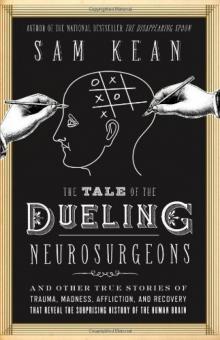 The Tale of the Dueling Neurosurgeons: The History of the Human Brain as Revealed by True Stories of Trauma, Madness, and Recovery Read online