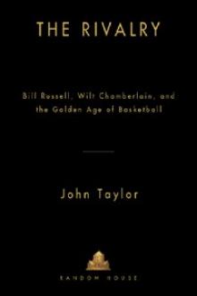 The Rivalry: Bill Russell, Wilt Chamberlain, and the Golden Age of Basketball